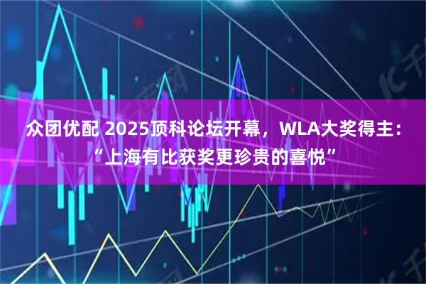 众团优配 2025顶科论坛开幕，WLA大奖得主：“上海有比获奖更珍贵的喜悦”