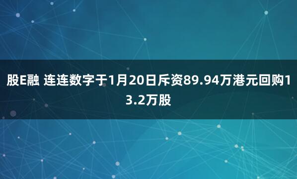 股E融 连连数字于1月20日斥资89.94万港元回购13.2万股