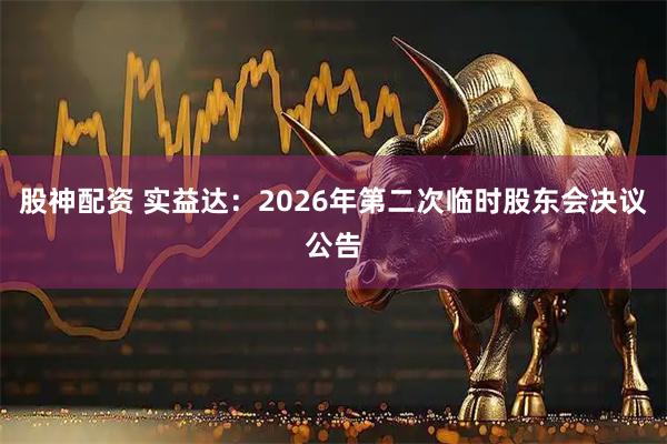 股神配资 实益达：2026年第二次临时股东会决议公告